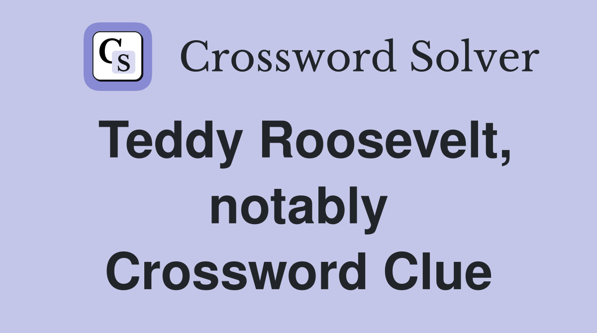 Teddy Roosevelt, notably Crossword Clue