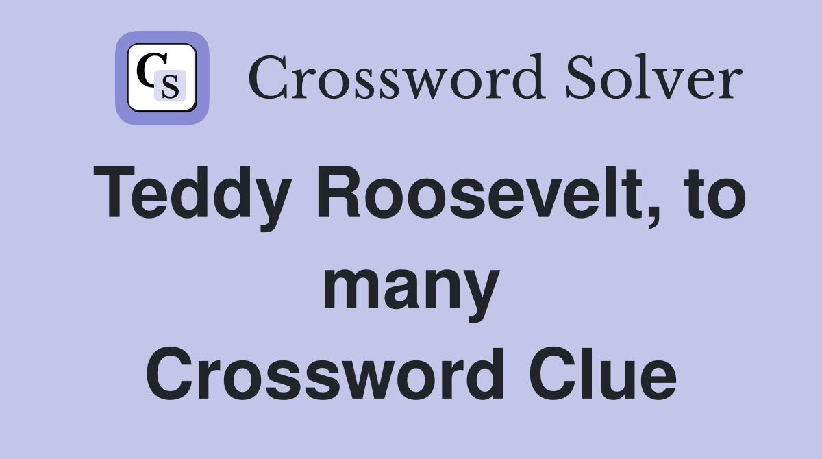 Teddy Roosevelt, to many Crossword Clue