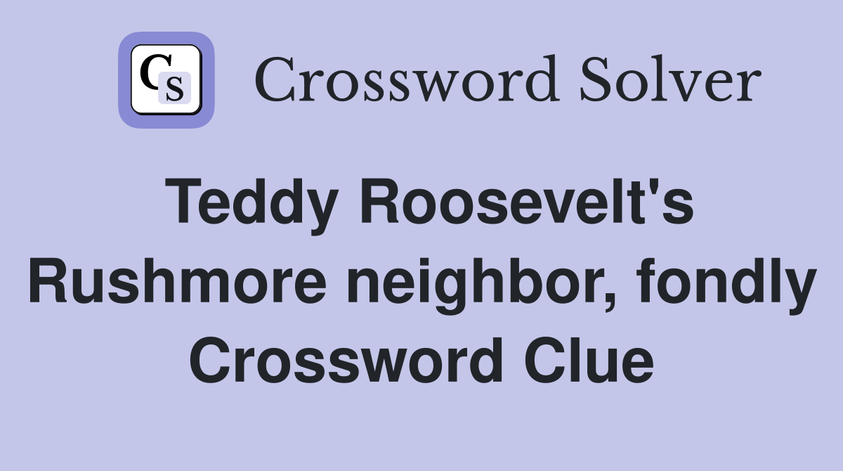 Teddy Roosevelt's Rushmore neighbor, fondly Crossword Clue