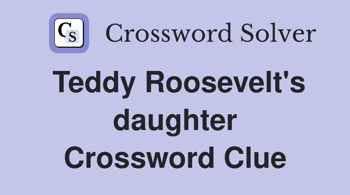 Teddy Roosevelt's daughter Crossword Clue