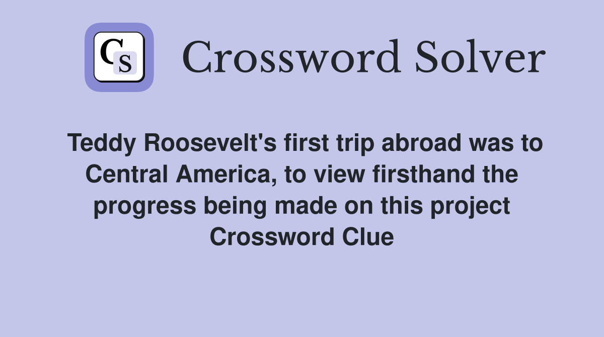 Teddy Roosevelt's first trip abroad was to Central America, to view firsthand the progress being made on this project Crossword Clue
