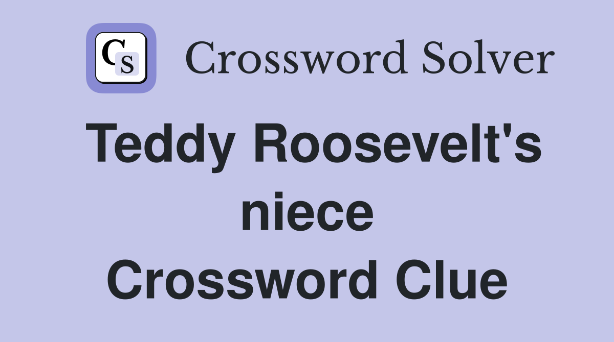 Teddy Roosevelt's niece Crossword Clue