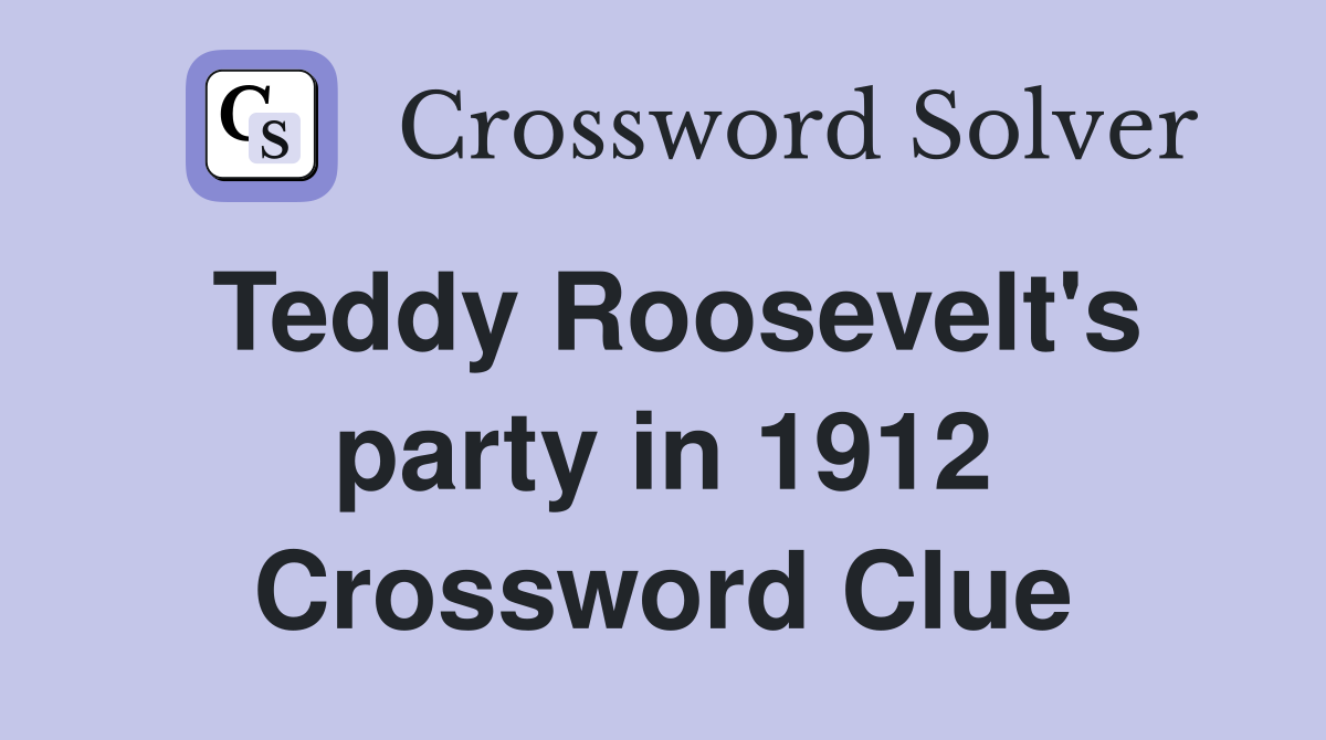 Teddy Roosevelt's party in 1912 Crossword Clue