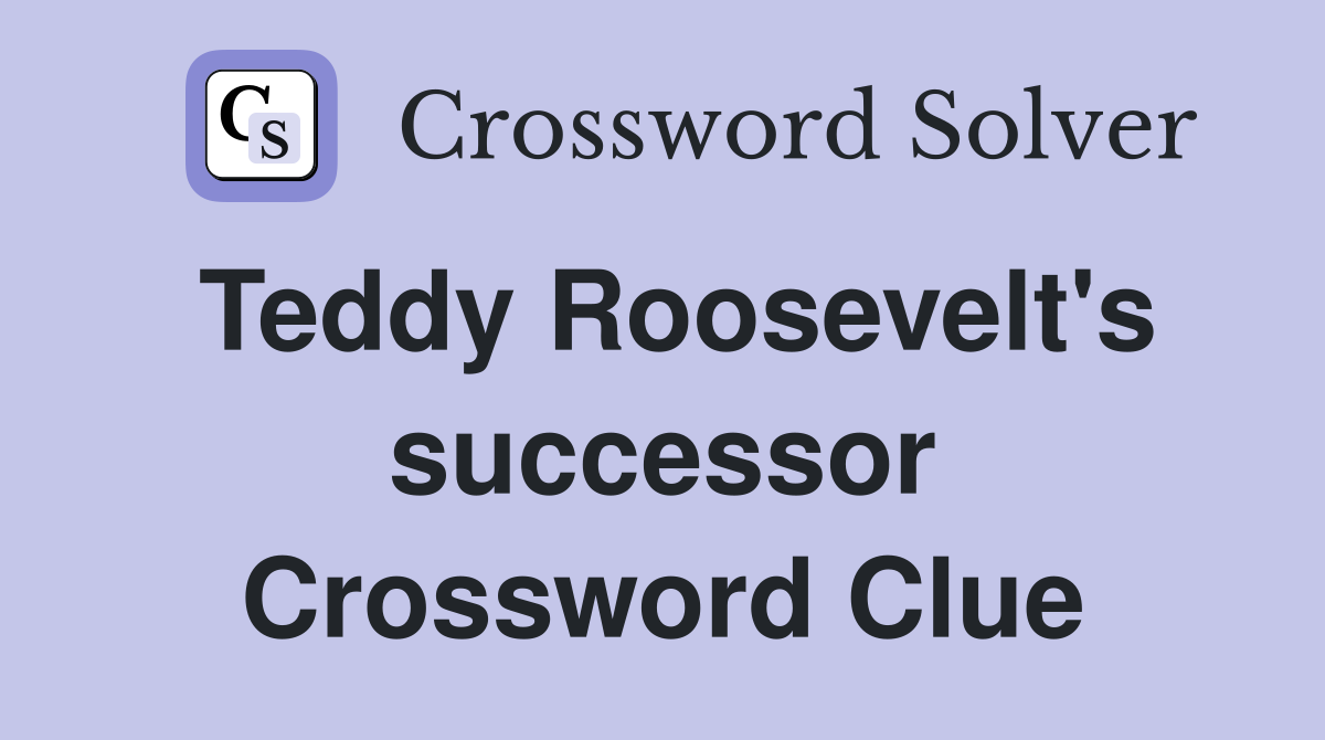 Teddy Roosevelt's successor Crossword Clue