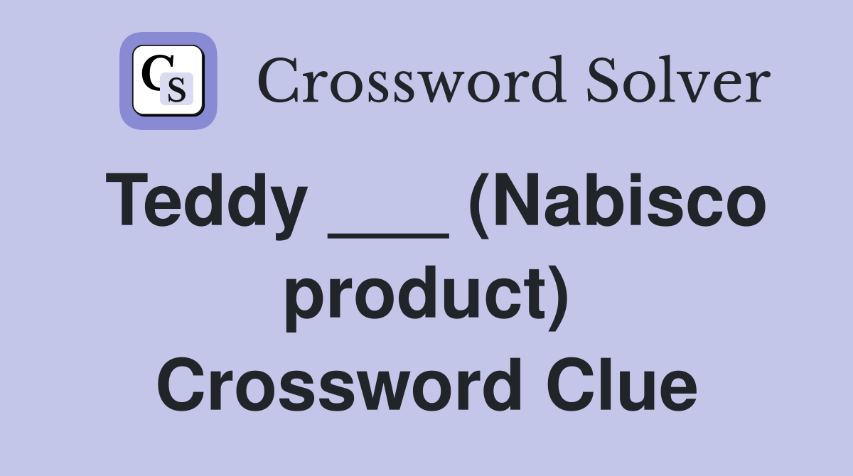 Teddy ___ (Nabisco product) Crossword Clue