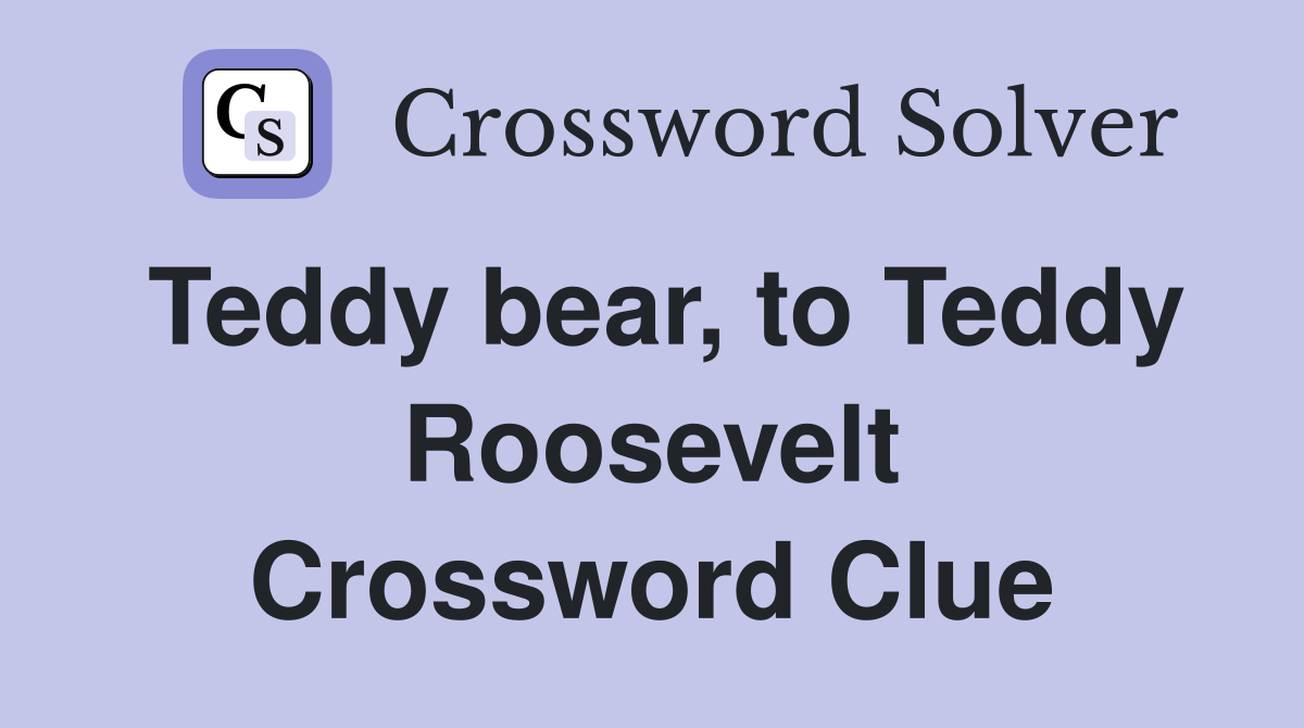 Teddy bear, to Teddy Roosevelt Crossword Clue