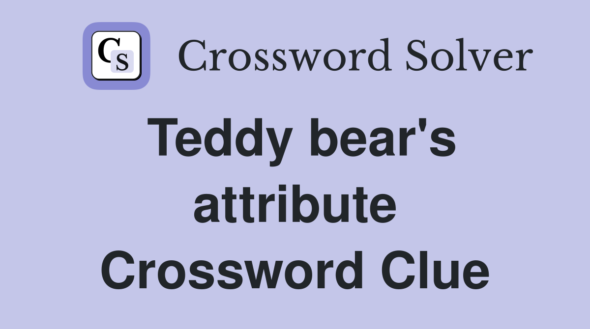 Teddy bear's attribute Crossword Clue