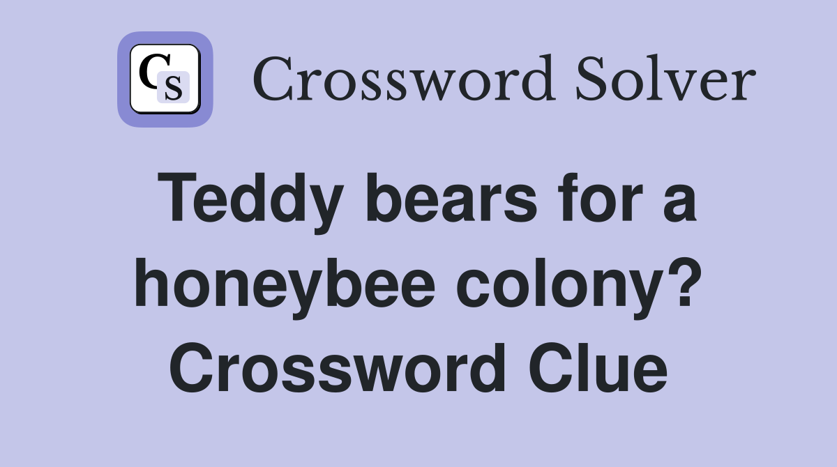 Teddy bears for a honeybee colony? Crossword Clue