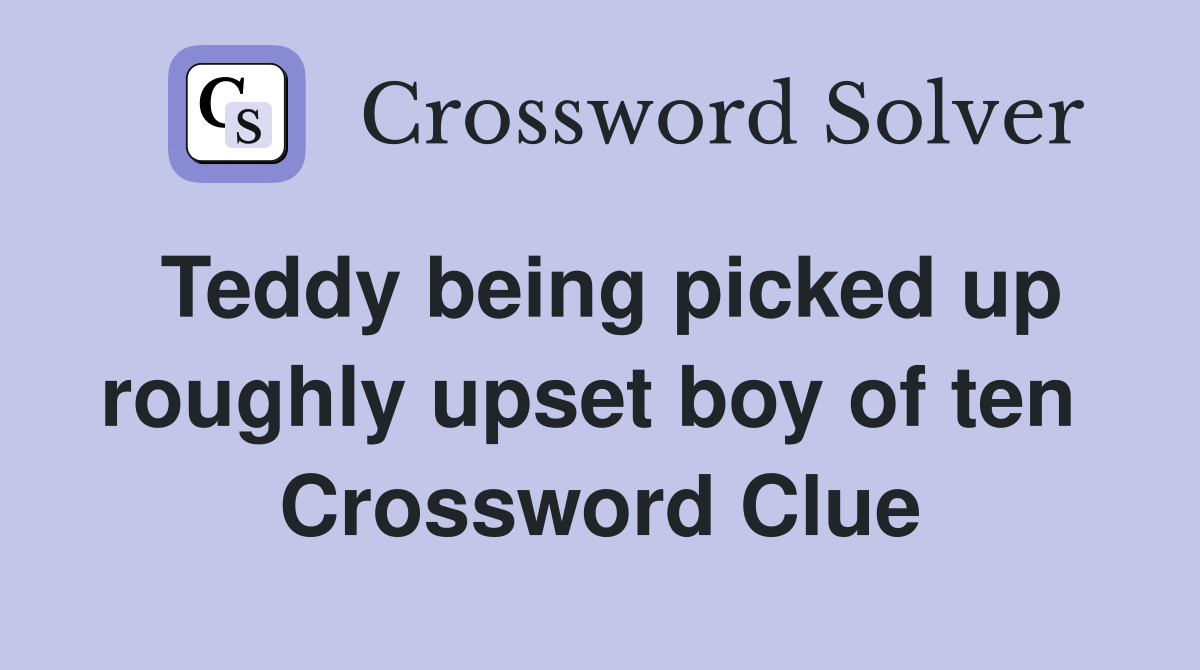 Teddy being picked up roughly upset boy of ten  Crossword Clue