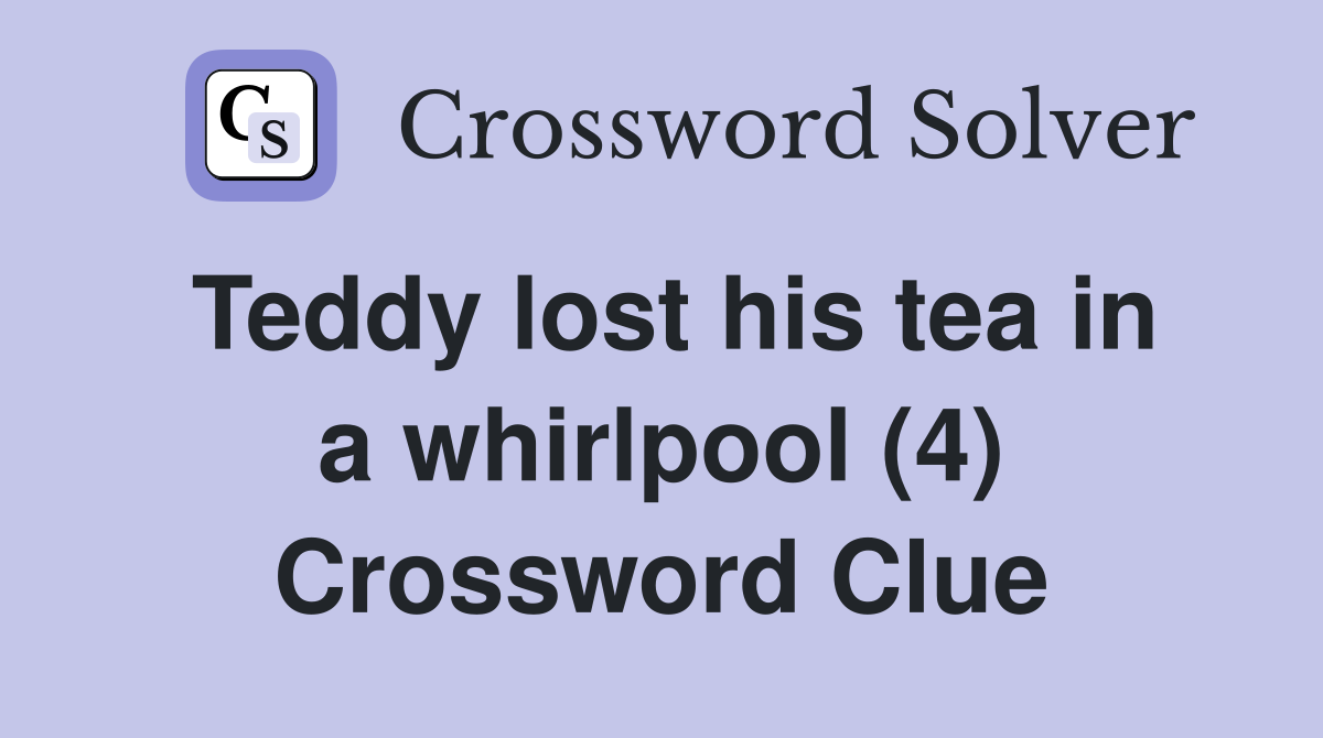 Teddy lost his tea in a whirlpool (4) Crossword Clue