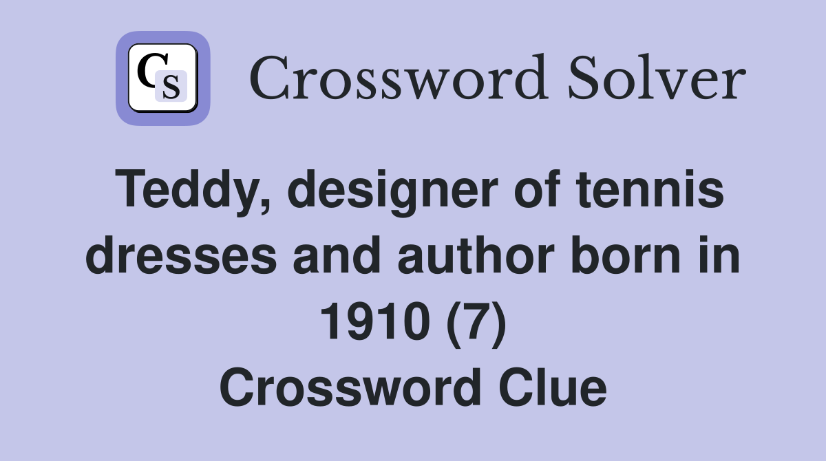 Teddy, designer of tennis dresses and author born in 1910 (7) Crossword Clue
