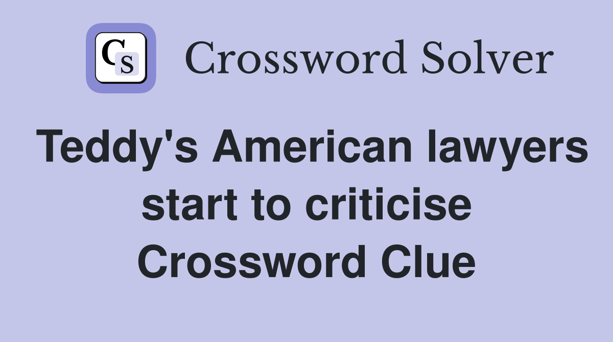 Teddy's American lawyers start to criticise Crossword Clue
