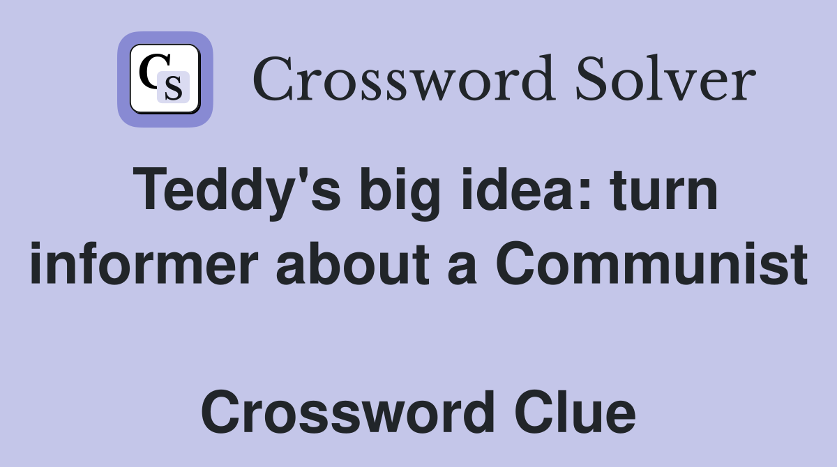Teddy's big idea: turn informer about a Communist  Crossword Clue