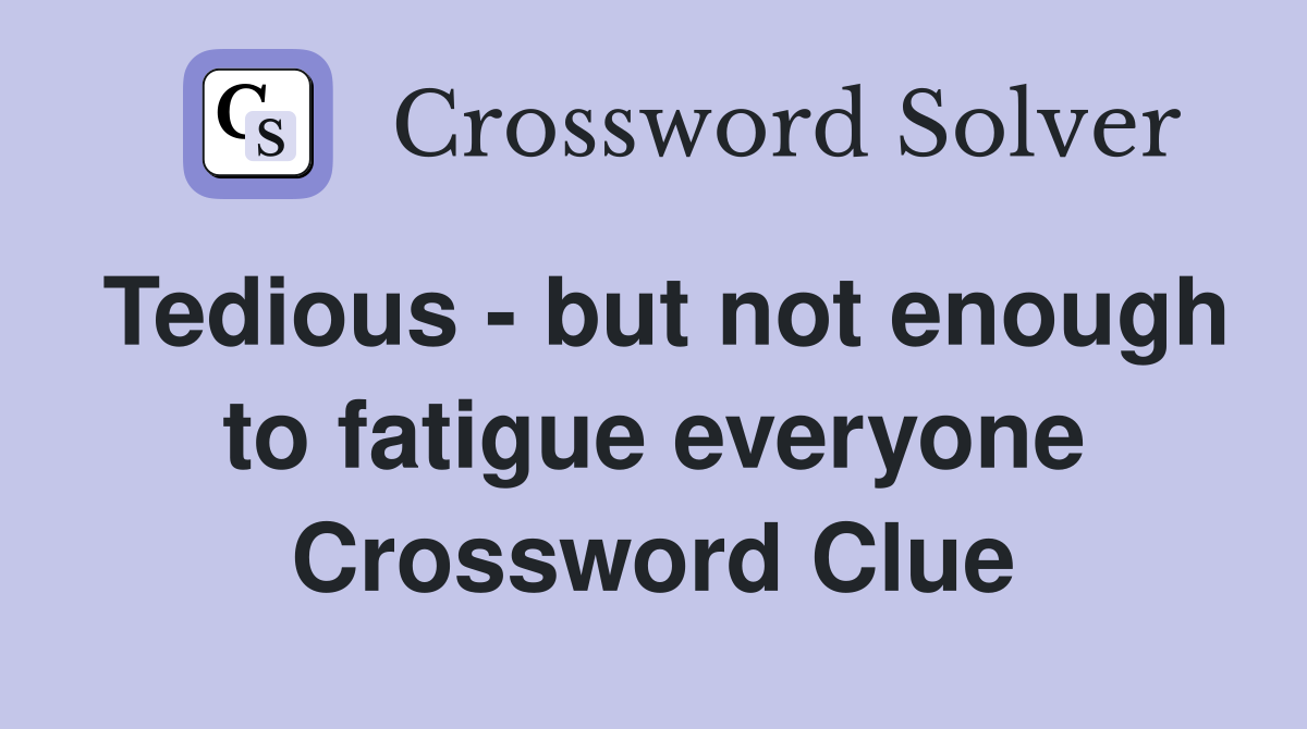 Tedious - but not enough to fatigue everyone Crossword Clue