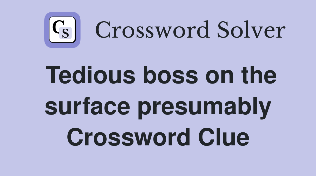 Tedious boss on the surface presumably Crossword Clue
