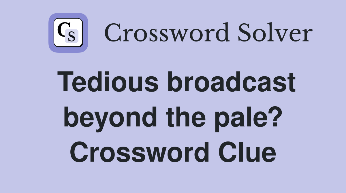 Tedious broadcast beyond the pale? Crossword Clue