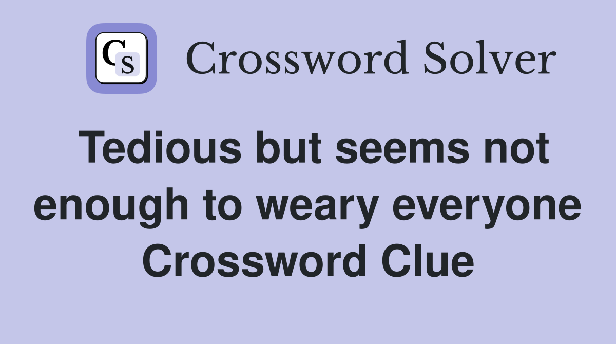 Tedious but seems not enough to weary everyone Crossword Clue