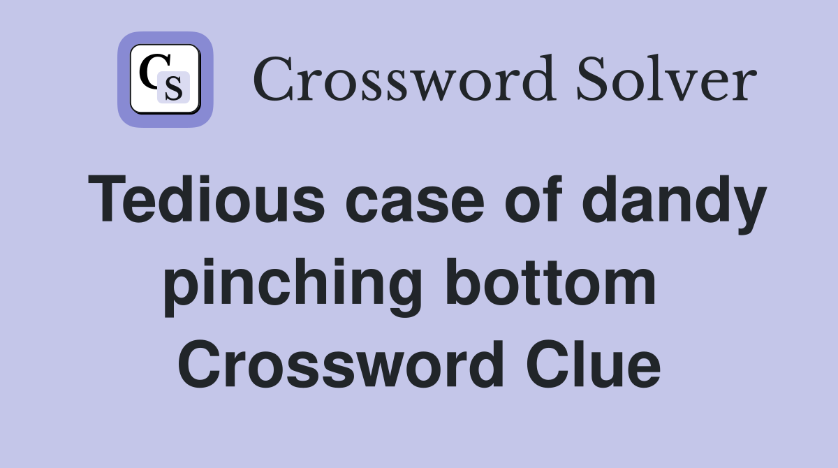 Tedious case of dandy pinching bottom  Crossword Clue