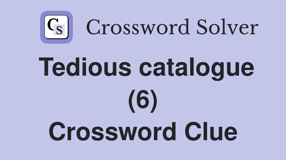 Tedious catalogue (6) Crossword Clue