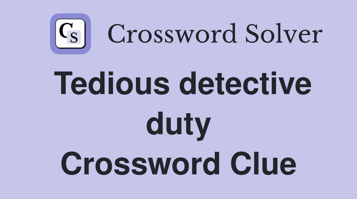 Tedious detective duty Crossword Clue