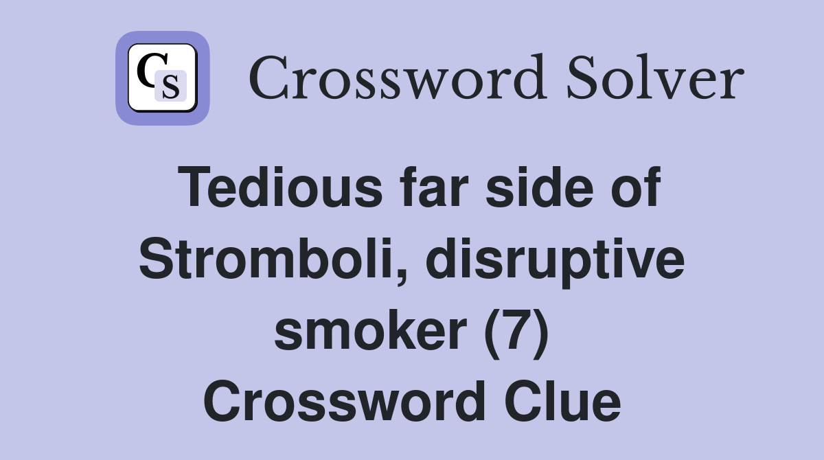 Tedious far side of Stromboli, disruptive smoker (7) Crossword Clue