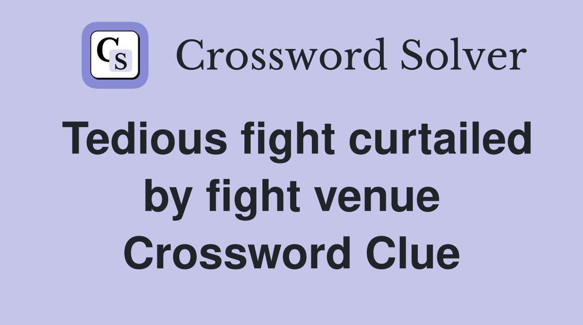 Tedious fight curtailed by fight venue Crossword Clue