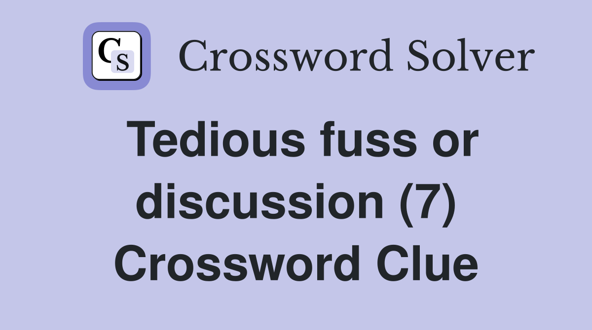 Tedious fuss or discussion (7) Crossword Clue