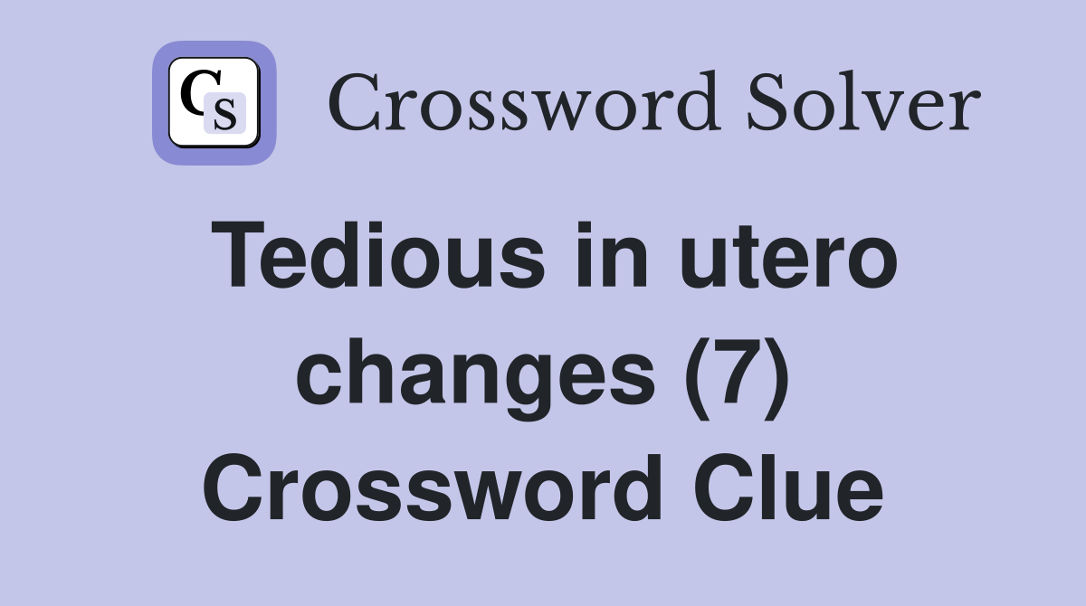 Tedious in utero changes (7) Crossword Clue