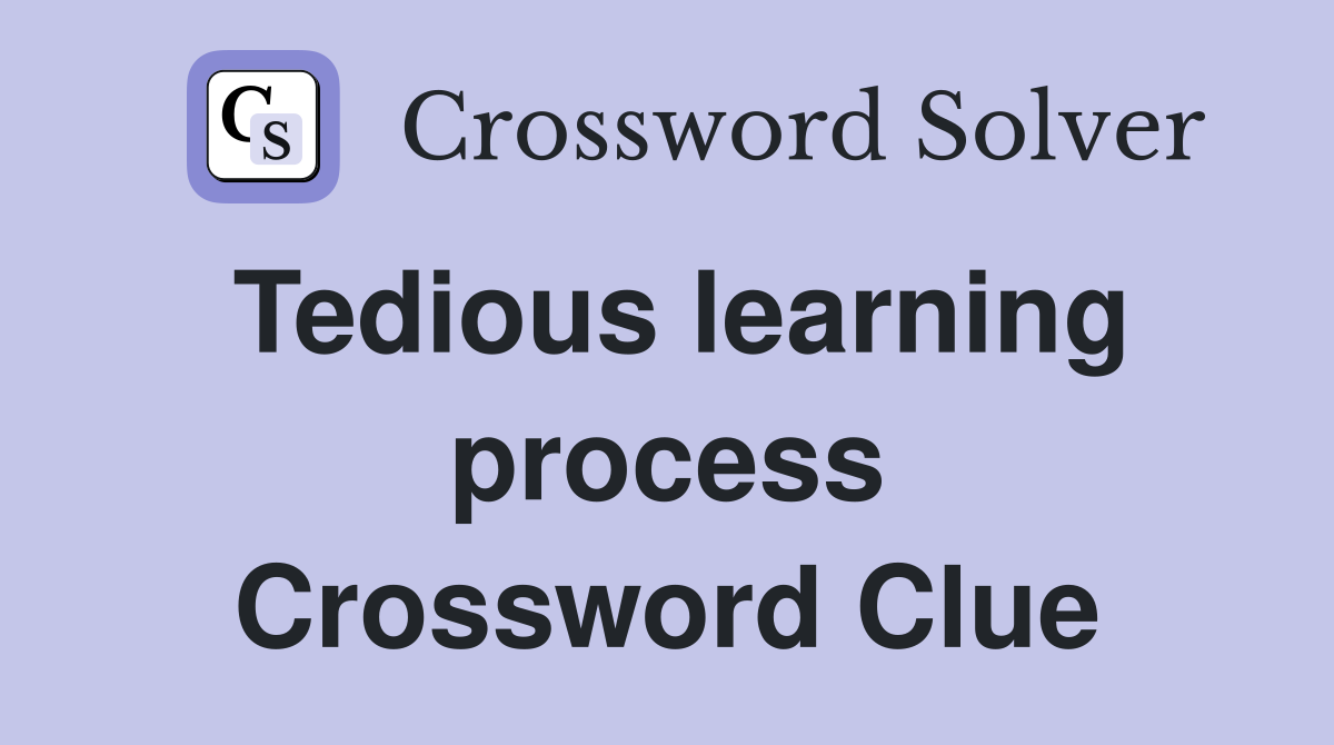 Tedious learning process Crossword Clue