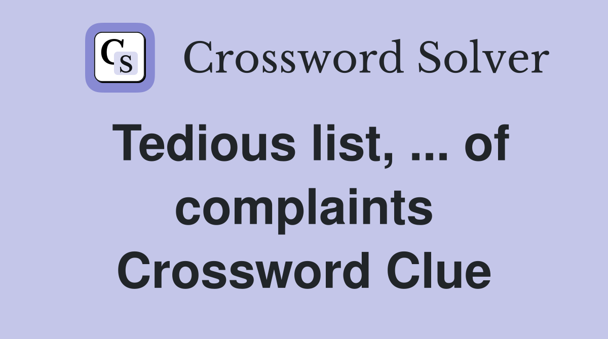 Tedious list, ... of complaints Crossword Clue