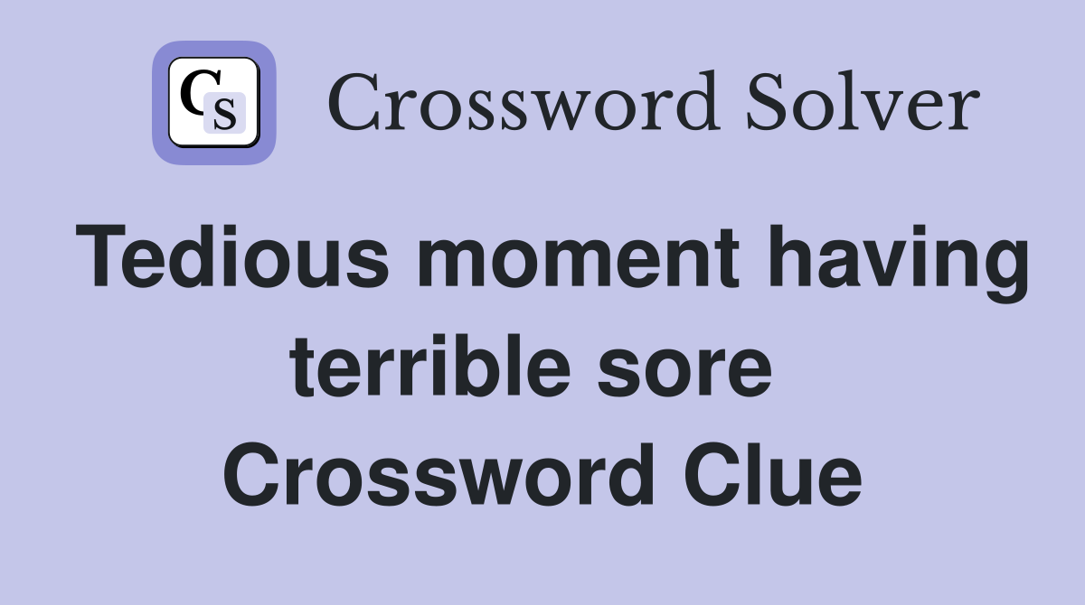 Tedious moment having terrible sore  Crossword Clue