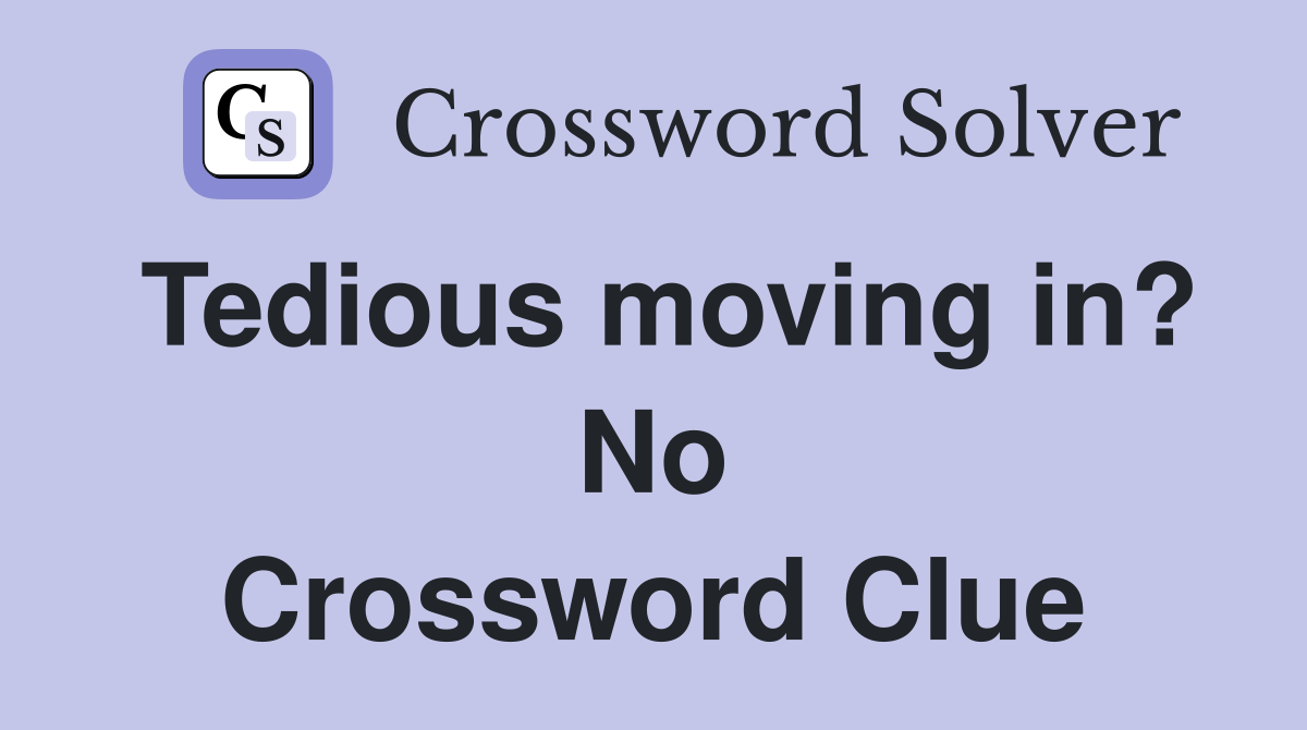 Tedious moving in? No Crossword Clue