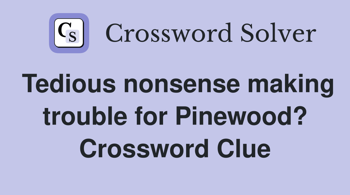 Tedious nonsense making trouble for Pinewood? Crossword Clue