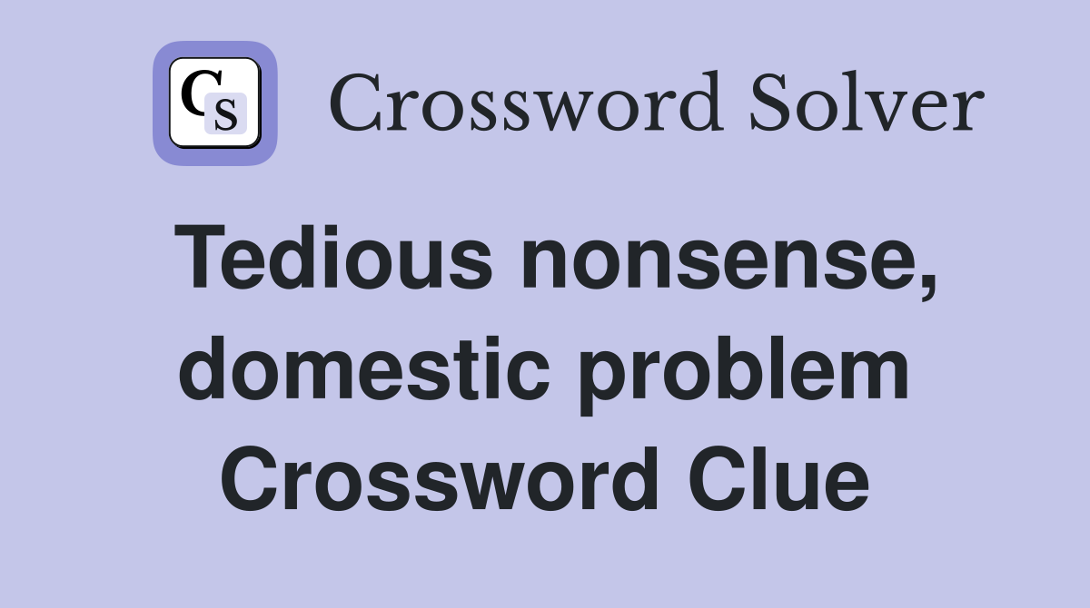 Tedious nonsense, domestic problem Crossword Clue