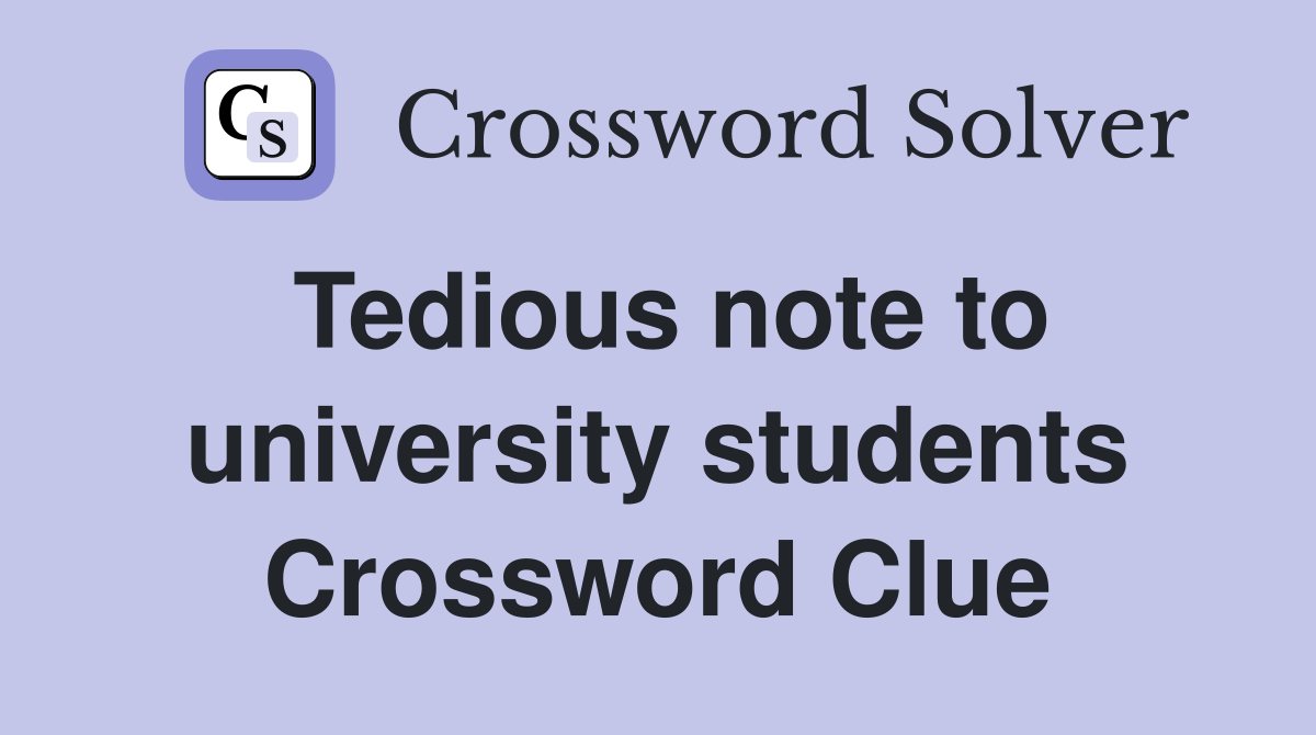 Tedious note to university students Crossword Clue