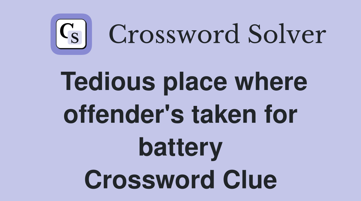 Tedious place where offender's taken for battery Crossword Clue
