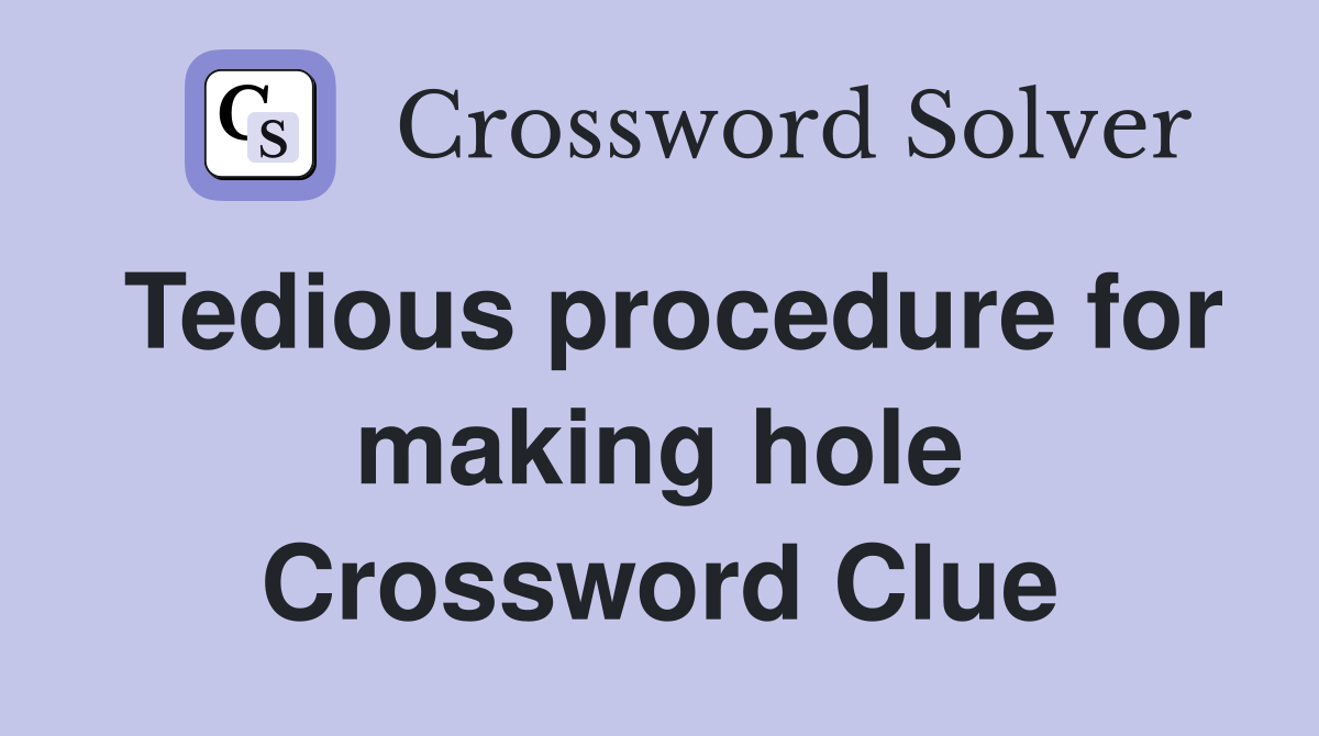 Tedious procedure for making hole Crossword Clue