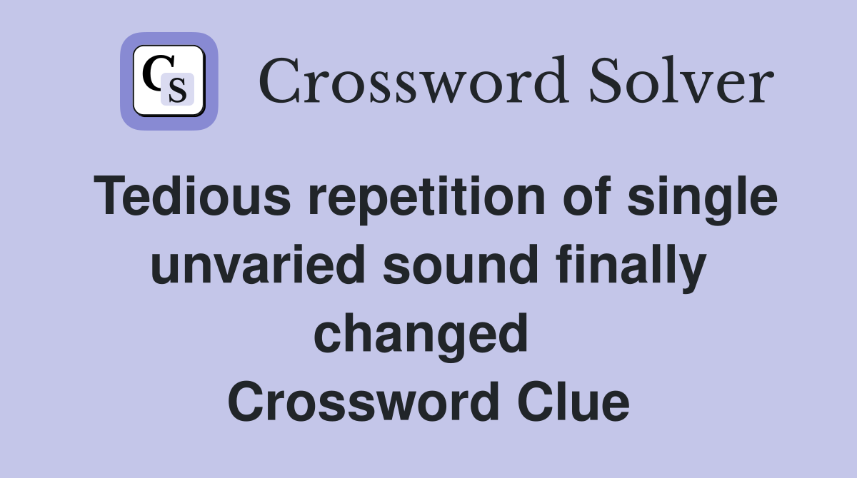 Tedious repetition of single unvaried sound finally changed  Crossword Clue