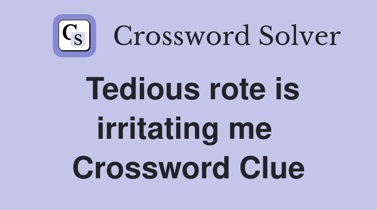 Tedious rote is irritating me  Crossword Clue