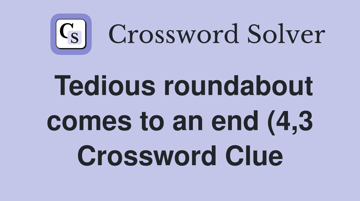 Tedious roundabout comes to an end (4 3) Crossword Clue Answers Tedious roundabout comes to an end (4 3) Crossword Clue Answers