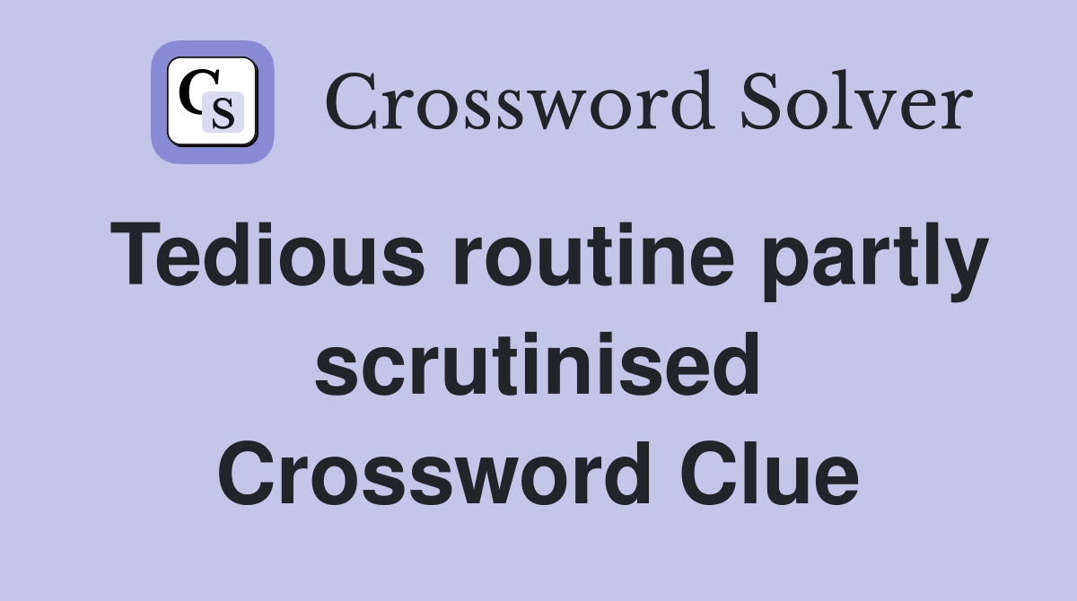 Tedious routine partly scrutinised Crossword Clue
