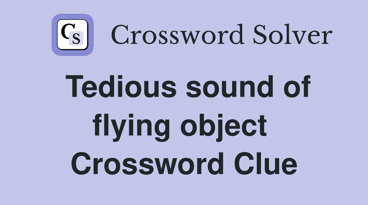 Tedious sound of flying object  Crossword Clue