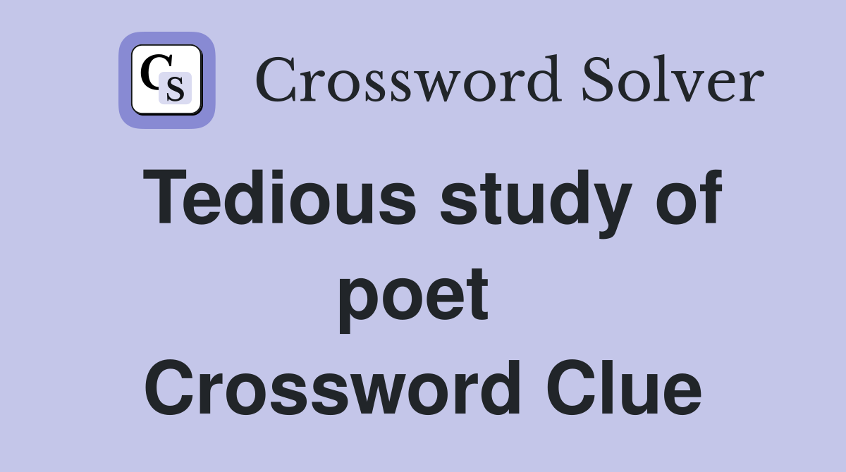 Tedious study of poet  Crossword Clue