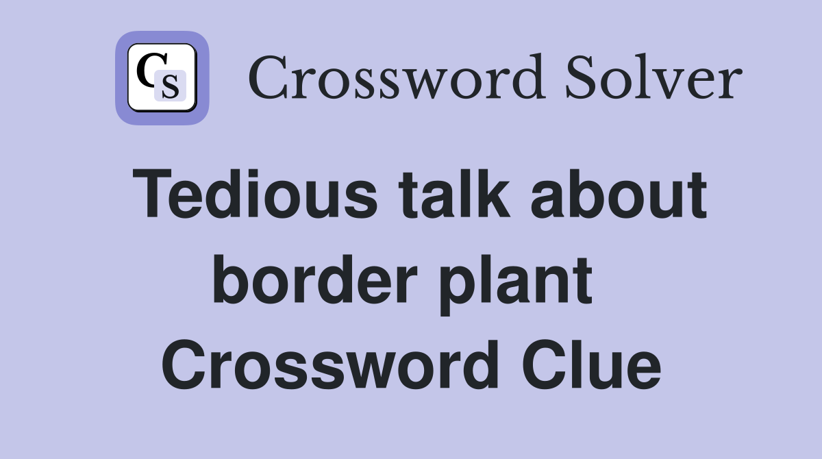 Tedious talk about border plant  Crossword Clue