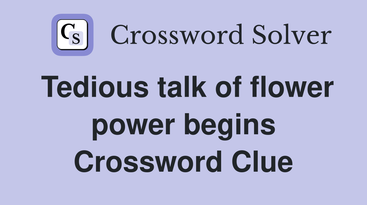Tedious talk of flower power begins Crossword Clue