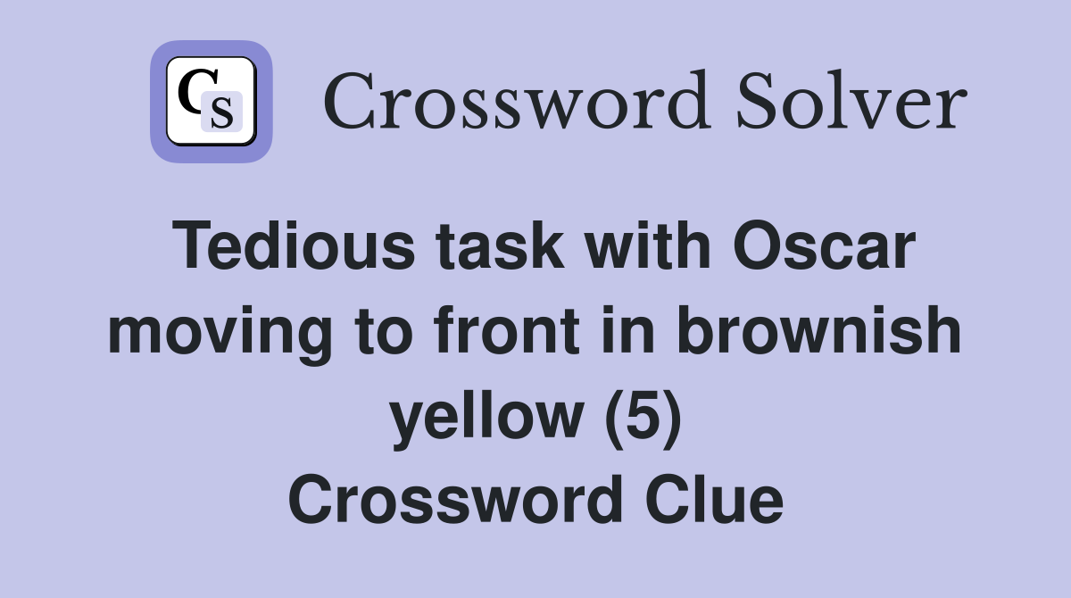 Tedious task with Oscar moving to front in brownish yellow (5) Crossword Clue