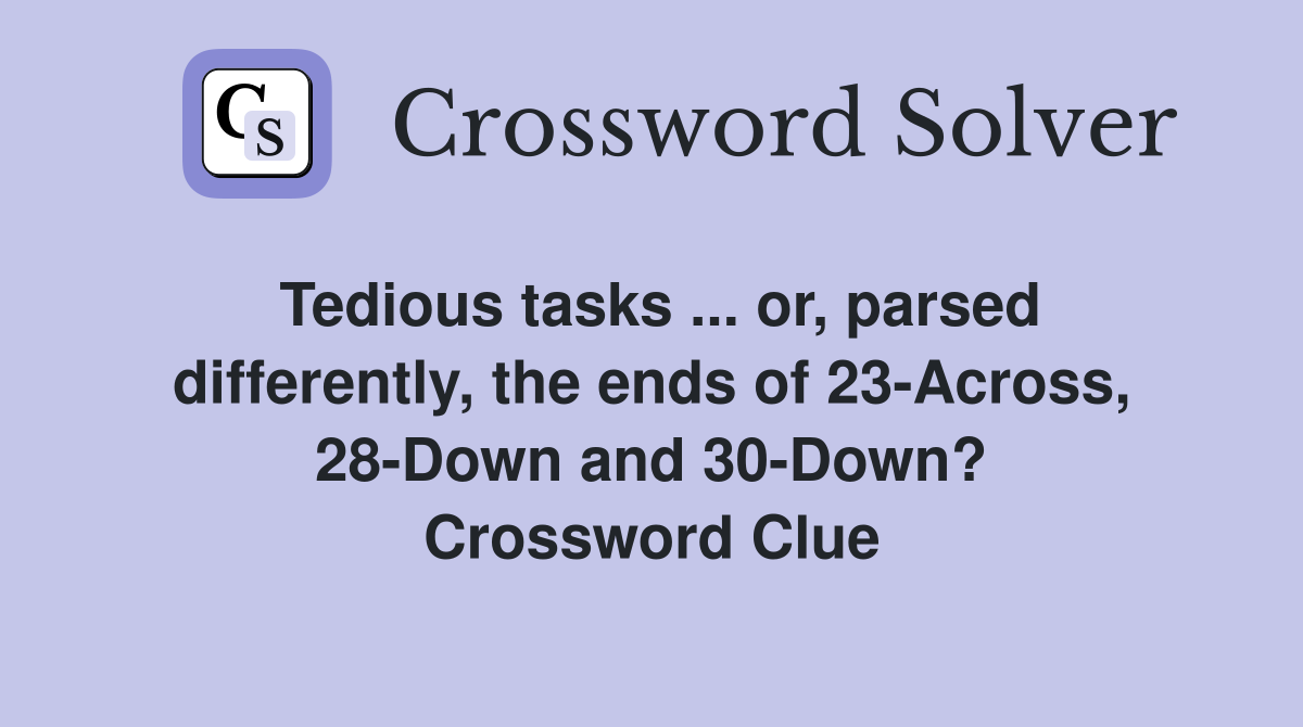 Tedious tasks ... or, parsed differently, the ends of 23-Across, 28-Down and 30-Down? Crossword Clue