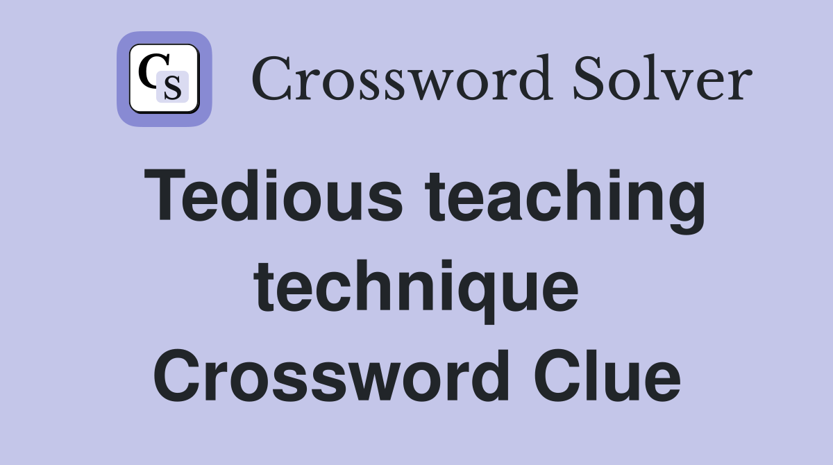 Tedious teaching technique Crossword Clue