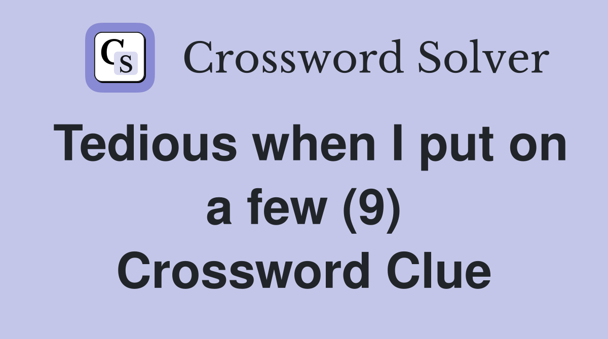 Tedious when I put on a few (9) Crossword Clue