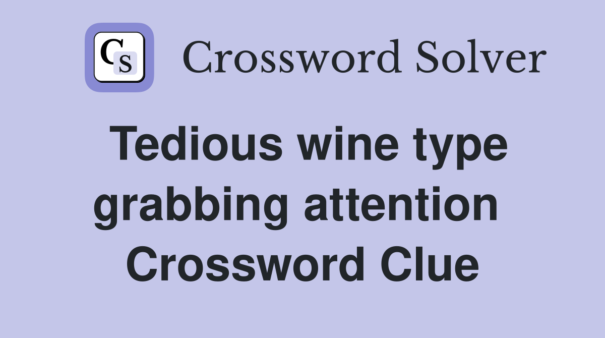 Tedious wine type grabbing attention  Crossword Clue